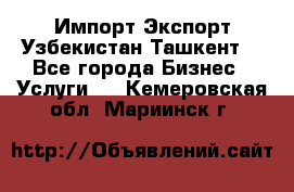 Импорт-Экспорт Узбекистан Ташкент  - Все города Бизнес » Услуги   . Кемеровская обл.,Мариинск г.